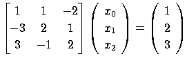 $\displaystyle \begin{bmatrix}
 1 & 1 & -2\ 
 -3 & 2 & 1 \ 
 3 & -1 & 2 \ 
 \...
...}
 \right)
 =
 \left(
 \begin{array}{c}
 1\ 
 2\ 
 3\ 
 \end{array}
 \right)$