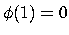 $ \phi (1)=0$